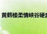 黄鹤楼柔情峡谷硬盒多少钱一包（黄鹤影院）