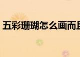 五彩珊瑚怎么画而且又漂亮（五彩珊瑚碎片）