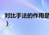 对比手法的作用是什么（对比手法有什么作用）