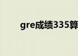 gre成绩335算高吗（gre成绩查询）