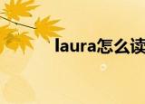laura怎么读（laura怎么造句）