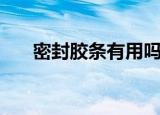 密封胶条有用吗（可信的密封黏胶条）