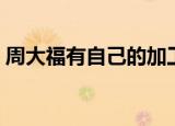 周大福有自己的加工厂吗（周大福有银饰吗）