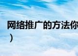 网络推广的方法你知道几个（网络推广的方法）