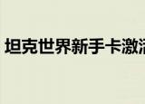 坦克世界新手卡激活方法（坦克世界新手卡）
