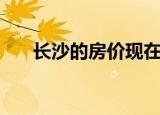 长沙的房价现在是多少（长沙的房价）