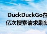  DuckDuckGo在一天之内处理了超过1.022亿次搜索请求刷新了新记录