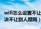 wifi怎么设置不让别人蹭网（多种方法可以解决不让别人蹭网）