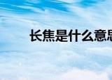 长焦是什么意思（长焦是什么意思）