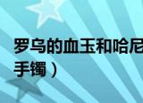 罗乌的血玉和哈尼克之牙哪个好（罗乌的血玉手镯）