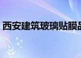 西安建筑玻璃贴膜品牌（西安建筑玻璃贴膜）