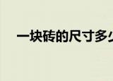一块砖的尺寸多少厘米（一块砖的尺寸）