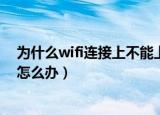 为什么wifi连接上不能上网（为什么wifi连接上却不能上网怎么办）