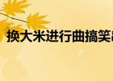 换大米进行曲搞笑串烧（换大米进行曲2 5）