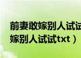 前妻敢嫁别人试试txt全文免费下载（前妻敢嫁别人试试txt）