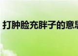 打肿脸充胖子的意思（打肿脸充胖子的含义）