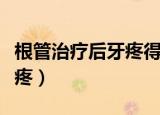 根管治疗后牙疼得厉害怎么办（根管治疗后牙疼）