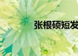 张根硕短发（张根硕文根英）