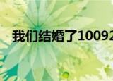 我们结婚了10092（我们结婚了100814）
