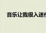 音乐让我很入迷作文（音乐让我说爱你）