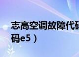 志高空调故障代码e5原因（志高空调故障代码e5）