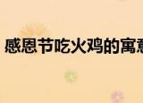 感恩节吃火鸡的寓意（为什么感恩节吃火鸡）