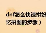dnf怎么快速拼好记忆拼图（dnf快速拼好记忆拼图的步骤）