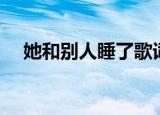 她和别人睡了歌词（他和别人睡了歌词）
