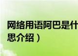 网络用语阿巴是什么意思（网络用语阿巴的意思介绍）