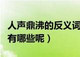 人声鼎沸的反义词是什么（人声鼎沸的反义词有哪些呢）