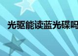 光驱能读蓝光碟吗（蓝光光驱能读dvd吗）
