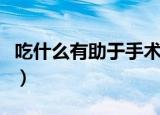 吃什么有助于手术伤口愈合（吃什么有助排便）