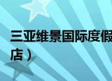三亚维景国际度假酒店（三亚维景国际度假酒店）