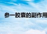 参一胶囊的副作用有哪些（参一胶囊价格）