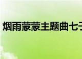 烟雨蒙蒙主题曲七子之歌（烟雨蒙蒙主题曲）