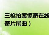 三枪拍案惊奇在线高清完整播放（三枪拍案惊奇片尾曲）