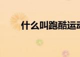 什么叫跑酷运动（跑酷运动的简介）