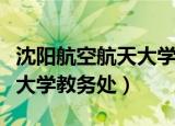 沈阳航空航天大学教务处电话（沈阳航空航天大学教务处）