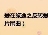 爱在旅途之反转爱情免费看国语版（爱在旅途片尾曲）
