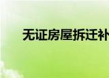 无证房屋拆迁补偿标准（无证程序员）