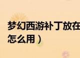 梦幻西游补丁放在哪个文件夹（梦幻西游补丁怎么用）