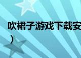 吹裙子游戏下载安卓版老版本（吹裙子电脑版）