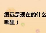 绥远是现在的什么地方（历史上的绥远绥远是哪里）
