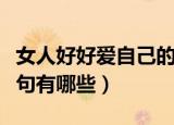 女人好好爱自己的短句（女人好好爱自己的短句有哪些）