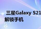  三星Galaxy S21可以让您使用Bixby语音来解锁手机