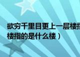 欲穷千里目更上一层楼指的是哪个楼（欲穷千里目更上一层楼指的是什么楼）
