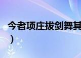 今者项庄拔剑舞其意者的翻译（今者项庄舞剑）