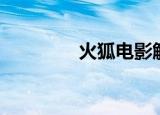 火狐电影解说（火狐电影）