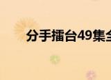 分手擂台49集全（分手擂台 师生恋）