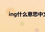 ing什么意思中文翻译（ing什么意思）